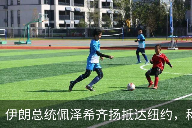 伊朗总统佩泽希齐扬抵达纽约，称将在联大“坚定捍卫”伊朗立场 伊朗外长与美特使在纽约会晤 特朗普：会谈“非常有建设性”
