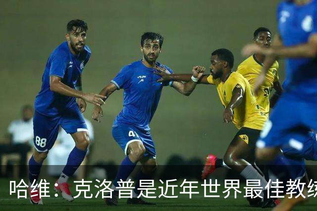 哈维：克洛普是近年世界最佳教练之一；相信明天就能兑现打法